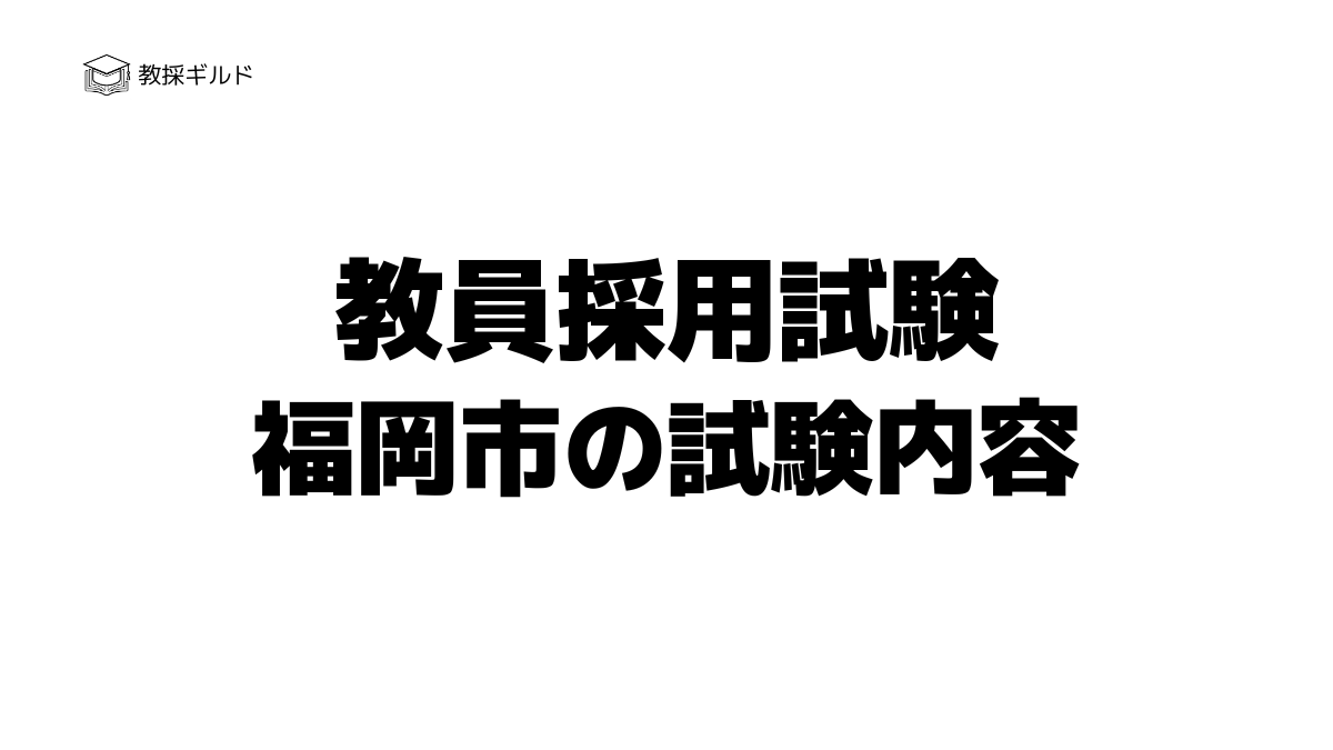福岡市教員採用試験の内容は？一次試験と二次試験を徹底解説！